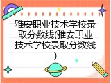 雅安职业技术学校录取分数线(雅安职业技术学校录取分数线)