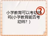 小学教育可以考幼师吗(小学教育能否考幼师？)