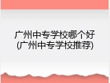 广州中专学校哪个好(广州中专学校推荐)