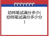 幼师笔试满分多少(幼师笔试满分多少分)