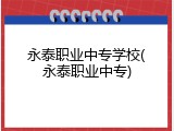 永泰职业中专学校(永泰职业中专)