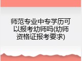 师范专业中专学历可以报考幼师吗(幼师资格证报考要求)