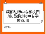成都幼师中专学校四川(成都幼师中专学校四川)