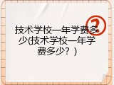 技术学校一年学费多少(技术学校一年学费多少？)
