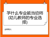 学什么专业能当幼师(幼儿教师的专业选择)
