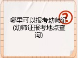 哪里可以报考幼师证(幼师证报考地点查询)