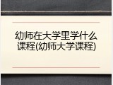 幼师在大学里学什么课程(幼师大学课程)