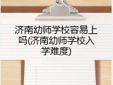 济南幼师学校容易上吗(济南幼师学校入学难度)