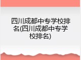 四川成都中专学校排名(四川成都中专学校排名)