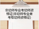 非幼师专业考幼师资格证(非幼师专业者考取幼师资格证)