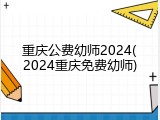 重庆公费幼师2024(2024重庆免费幼师)