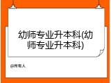 幼师专业升本科(幼师专业升本科)