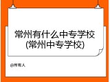 常州有什么中专学校(常州中专学校)