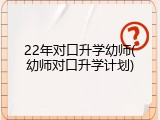 22年对口升学幼师(幼师对口升学计划)