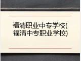 福清职业中专学校(福清中专职业学校)