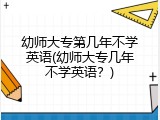 幼师大专第几年不学英语(幼师大专几年不学英语？)