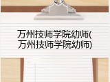 万州技师学院幼师(万州技师学院幼师)
