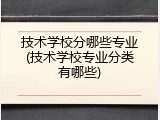 技术学校分哪些专业(技术学校专业分类有哪些)