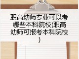 职高幼师专业可以考哪些本科院校(职高幼师可报考本科院校)