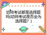 幼师考试都是选择题吗(幼师考试是否全为选择题？)