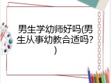 男生学幼师好吗(男生从事幼教合适吗？)