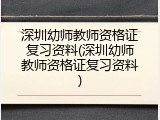 深圳幼师教师资格证复习资料(深圳幼师教师资格证复习资料)