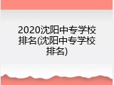 2020沈阳中专学校排名(沈阳中专学校排名)