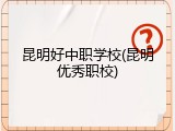 昆明好中职学校(昆明优秀职校)