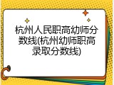 杭州人民职高幼师分数线(杭州幼师职高录取分数线)