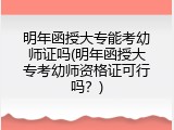 明年函授大专能考幼师证吗(明年函授大专考幼师资格证可行吗？)