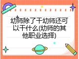 幼师除了干幼师还可以干什么(幼师的其他职业选择)