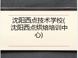 沈阳西点技术学校(沈阳西点烘焙培训中心)
