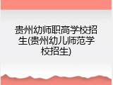 贵州幼师职高学校招生(贵州幼儿师范学校招生)