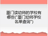 厦门读幼师的学校有哪些("厦门幼师学校名单查询")