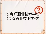 长春好职业技术学校(长春职业技术学校)