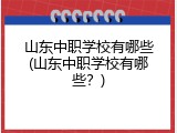 山东中职学校有哪些(山东中职学校有哪些？)