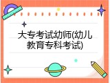 大专考试幼师(幼儿教育专科考试)