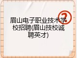 眉山电子职业技术学校招聘(眉山技校诚聘英才)