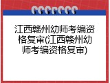 江西赣州幼师考编资格复审(江西赣州幼师考编资格复审)