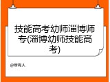 技能高考幼师淄博师专(淄博幼师技能高考)