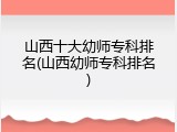 山西十大幼师专科排名(山西幼师专科排名)