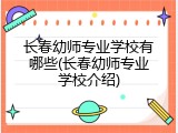 长春幼师专业学校有哪些(长春幼师专业学校介绍)