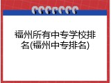 福州所有中专学校排名(福州中专排名)