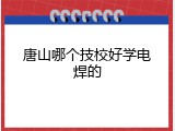 唐山哪个技校好学电焊的