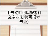 中专幼师可以报考什么专业(幼师可报考专业)