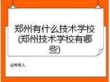 郑州有什么技术学校(郑州技术学校有哪些)