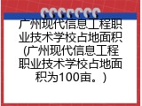 广州现代信息工程职业技术学校占地面积(广州现代信息工程职业技术学校占地面积为100亩。)