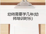 幼师需要学几年(幼师培训时长)