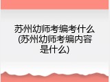 苏州幼师考编考什么(苏州幼师考编内容是什么)