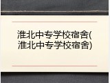 淮北中专学校宿舍(淮北中专学校宿舍)